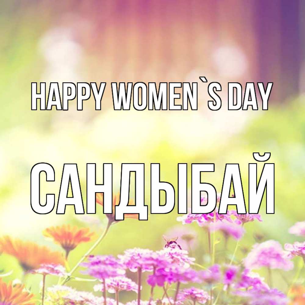 Greetings card с именем, САНДЫБАЙ happy women`s day цветы весна Greetings with text for free download 